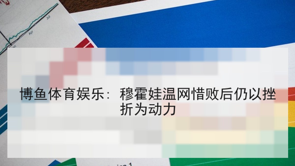 博鱼体育娱乐: 穆霍娃温网惜败后仍以挫折为动力 博鱼体育娱乐: 穆霍娃温网惜败后仍以挫折为动力